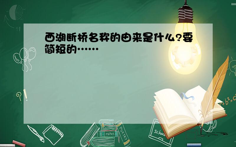 西湖断桥名称的由来是什么?要简短的……