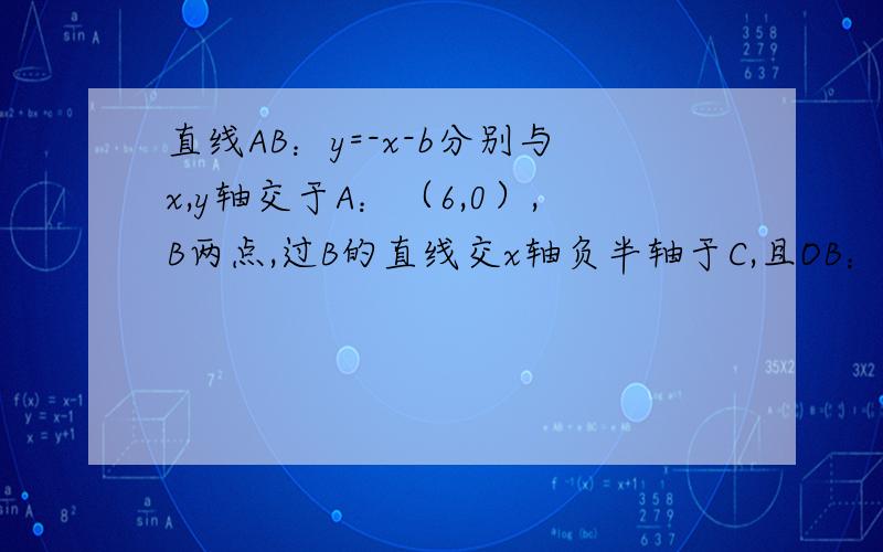 直线AB：y=-x-b分别与x,y轴交于A：（6,0）,B两点,过B的直线交x轴负半轴于C,且OB：OC=3:1,直线EF：y=2x-k交AB于E,交BC于点F,交x轴于点D,是否存在这样的直线EF,是得S△EBD=S△FBD?若存在,求出K的值；若不