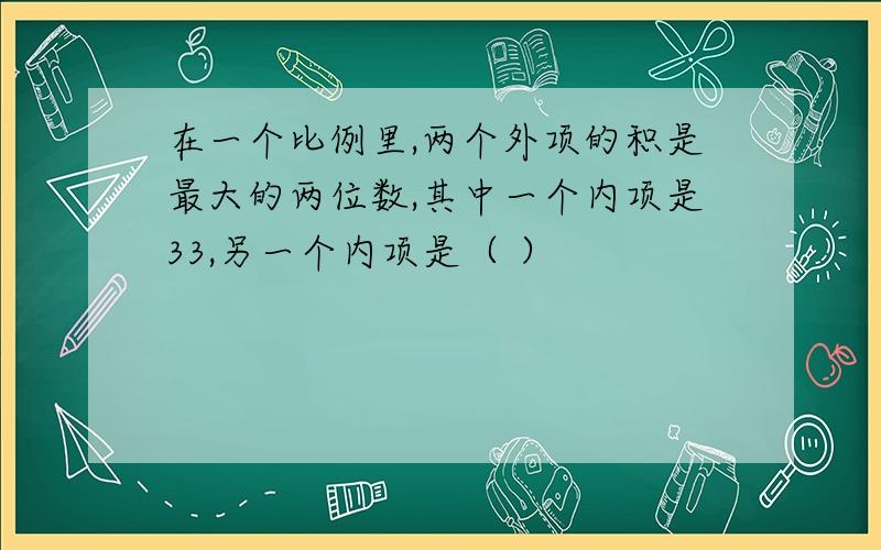 在一个比例里,两个外项的积是最大的两位数,其中一个内项是33,另一个内项是（ ）