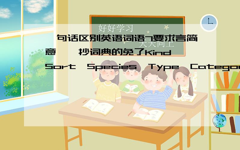 一句话区别英语词语7要求言简意赅,抄词典的免了Kind,Sort,Species,Type,Category