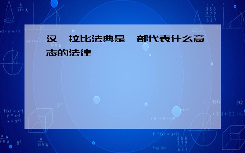 汉谟拉比法典是一部代表什么意志的法律