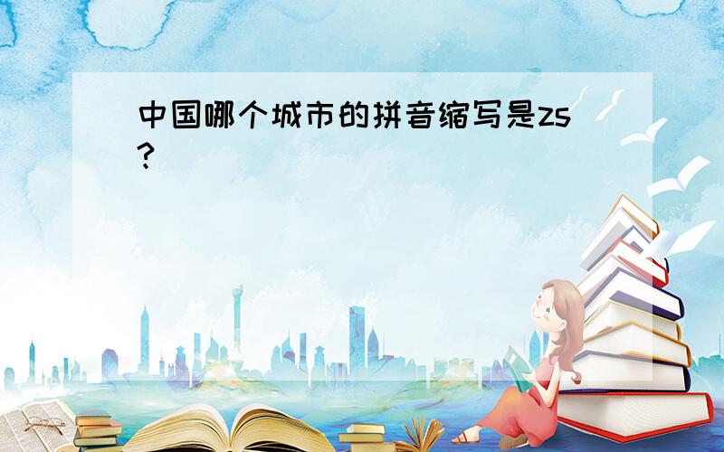 中国哪个城市的拼音缩写是zs?