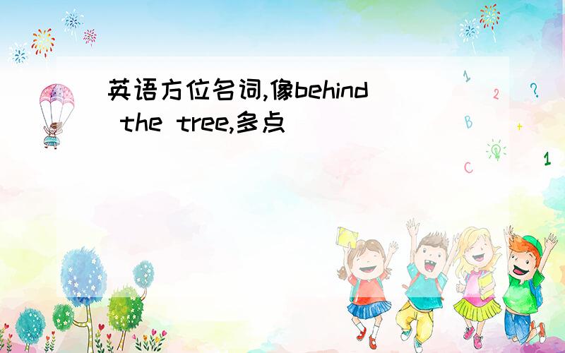 英语方位名词,像behind the tree,多点