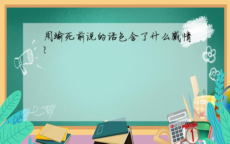 周瑜死前说的话包含了什么感情?