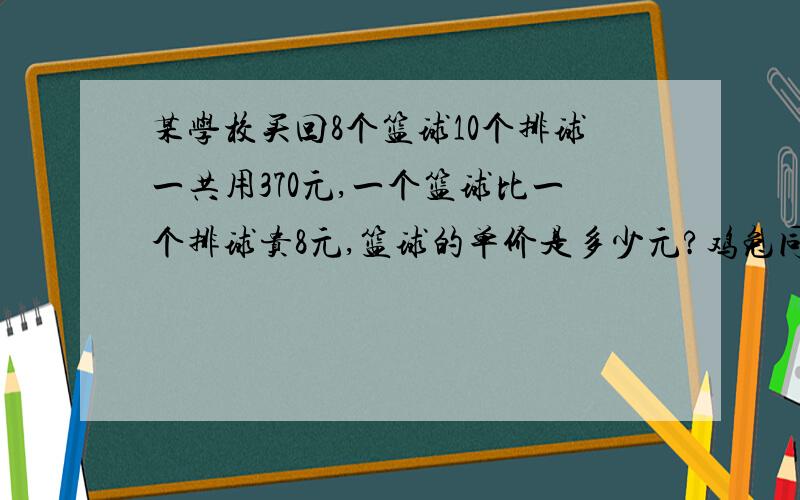 某学校买回8个篮球10个排球一共用370元,一个篮球比一个排球贵8元,篮球的单价是多少元?鸡兔同笼问题