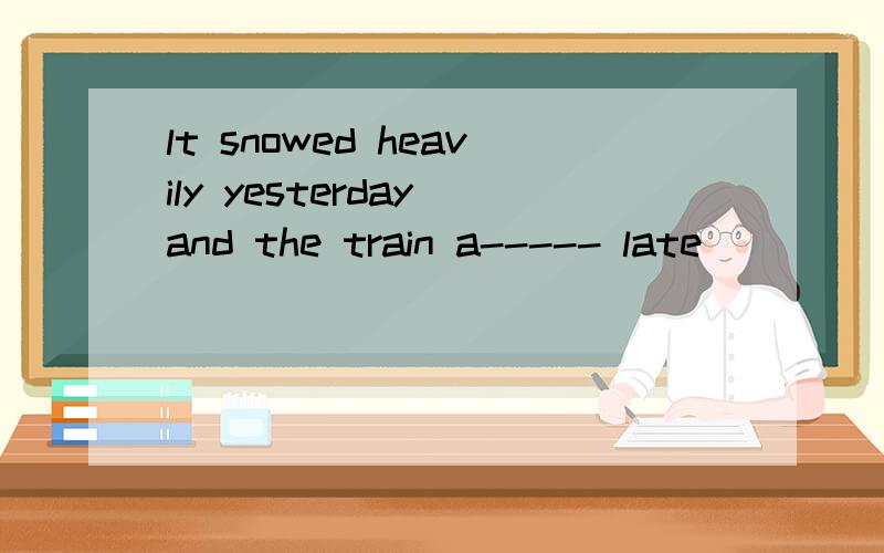 lt snowed heavily yesterday and the train a----- late