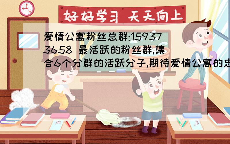 爱情公寓粉丝总群:159373658 最活跃的粉丝群,集合6个分群的活跃分子,期待爱情公寓的忠实粉丝到来.