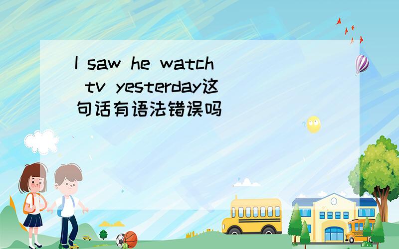 I saw he watch tv yesterday这句话有语法错误吗