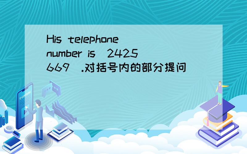 His telephone number is(2425669).对括号内的部分提问