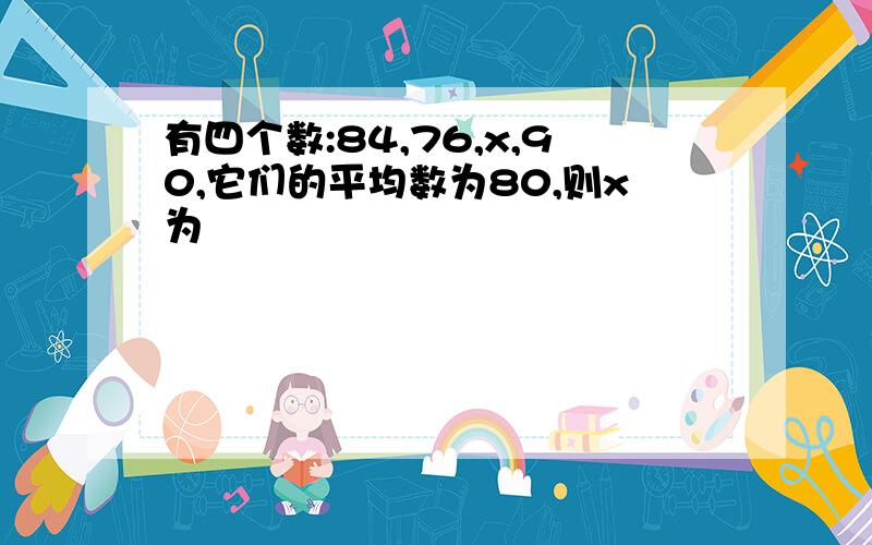 有四个数:84,76,x,90,它们的平均数为80,则x为