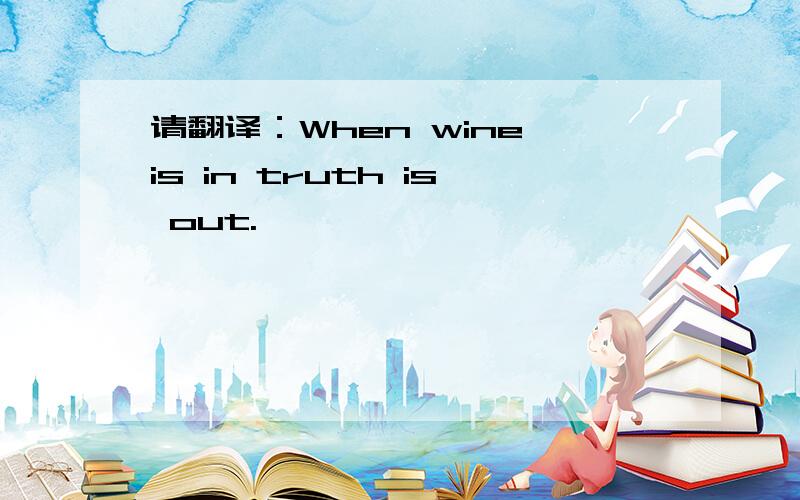 请翻译：When wine is in truth is out.