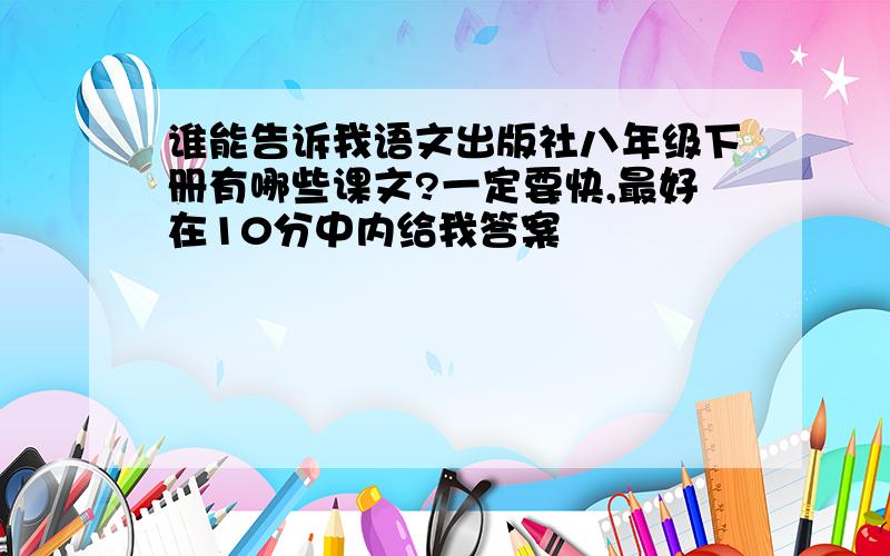 谁能告诉我语文出版社八年级下册有哪些课文?一定要快,最好在10分中内给我答案