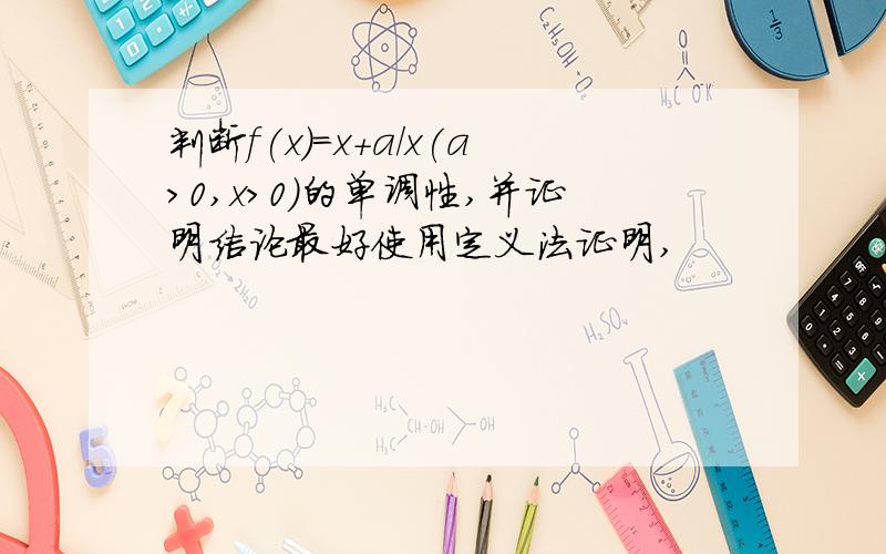 判断f(x)=x+a/x(a>0,x>0)的单调性,并证明结论最好使用定义法证明,