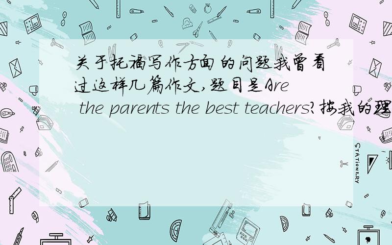 关于托福写作方面的问题我曾看过这样几篇作文,题目是Are the parents the best teachers?按我的理解,是与不是.结果高分作文里竟然阐出在XX阶段是,在XX阶段不是这种观点.与此同时,很多关于什么“