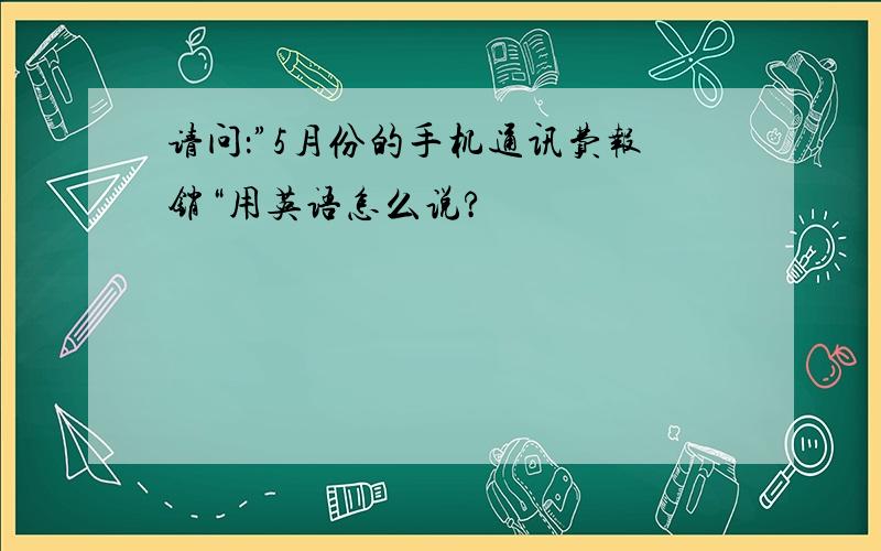 请问：”5月份的手机通讯费报销“用英语怎么说?