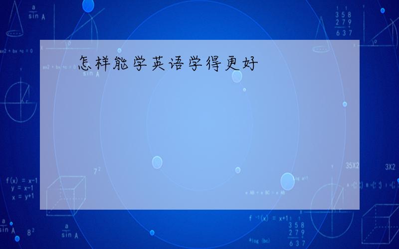 怎样能学英语学得更好