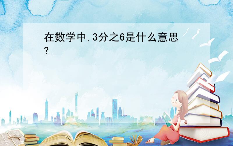 在数学中,3分之6是什么意思?