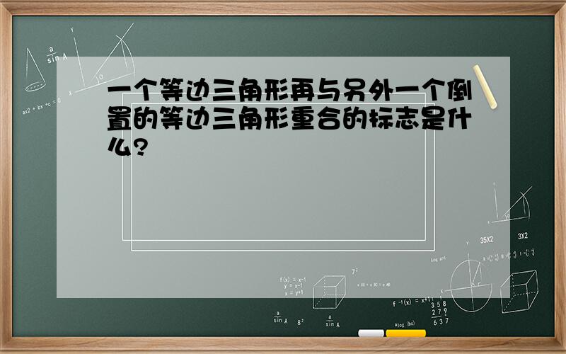 一个等边三角形再与另外一个倒置的等边三角形重合的标志是什么?