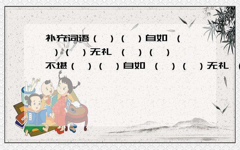 补充词语（ ）（ ）自如 （ ）（ ）无礼 （ ）（ ）不堪（ ）（ ）自如 （ ）（ ）无礼 （ ）（ ）不堪给下面句子中的括号中的词语，使句子意思不变。1.被盗的文物能在两个月（物归原主