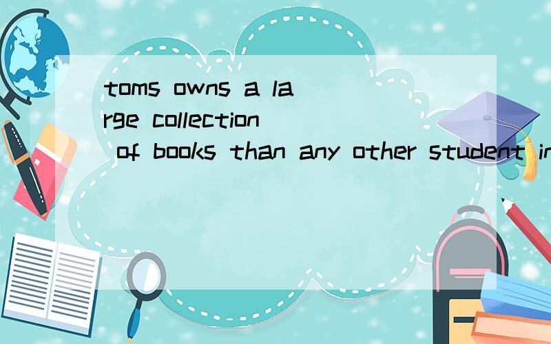 toms owns a large collection of books than any other student in our class.这句话中any other后的student为什么不用复数?那不是指其他的同学们吗?