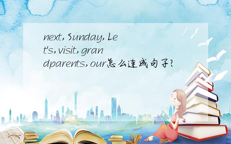 next,Sunday,Let's,visit,grandparents,our怎么连成句子?