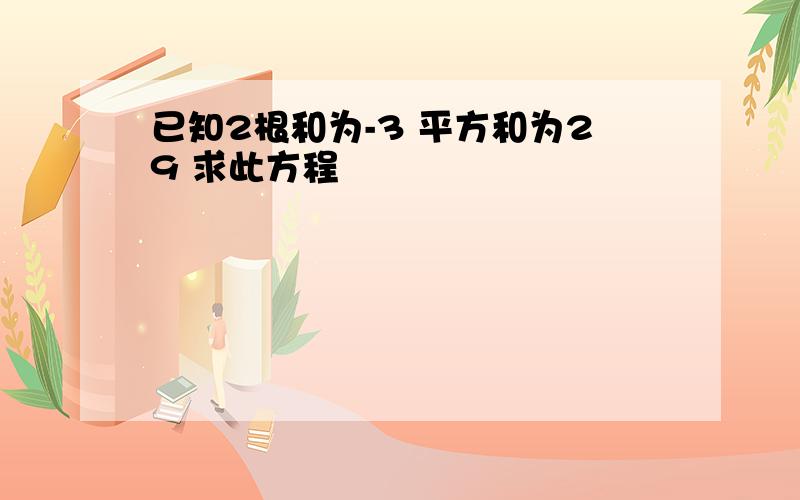 已知2根和为-3 平方和为29 求此方程