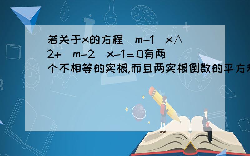 若关于x的方程（m-1）x∧2+（m-2）x-1＝0有两个不相等的实根,而且两实根倒数的平方和不大于2,求实数m的取值范围