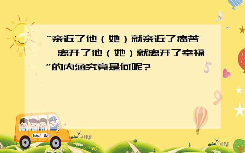 “亲近了他（她）就亲近了痛苦,离开了他（她）就离开了幸福”的内涵究竟是何呢?