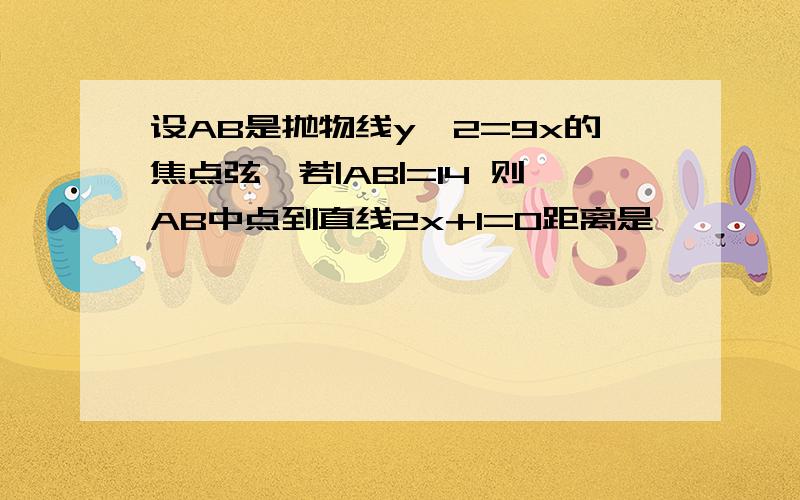 设AB是抛物线y^2=9x的焦点弦,若|AB|=14 则AB中点到直线2x+1=0距离是