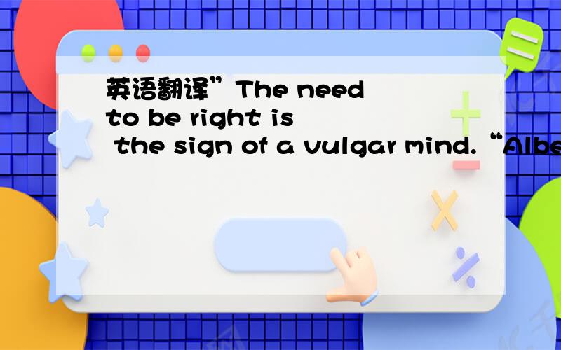 英语翻译”The need to be right is the sign of a vulgar mind.“Albert Camus“It always seems impossible until it's done.”Nelson Mandela