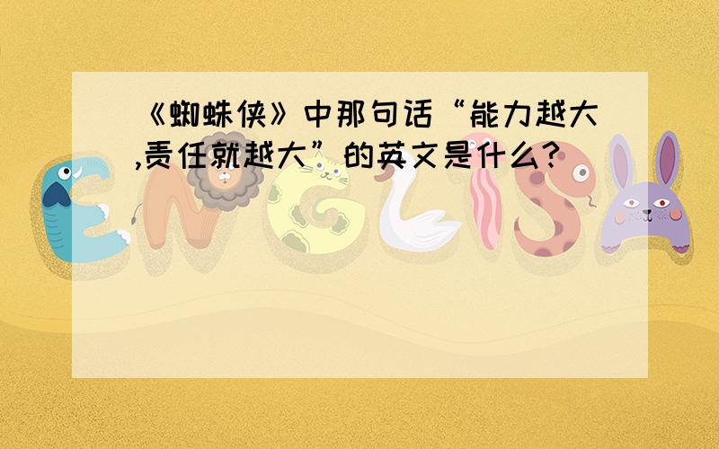 《蜘蛛侠》中那句话“能力越大,责任就越大”的英文是什么?