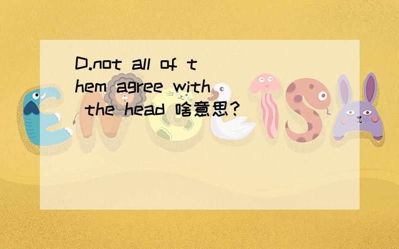 D.not all of them agree with the head 啥意思?