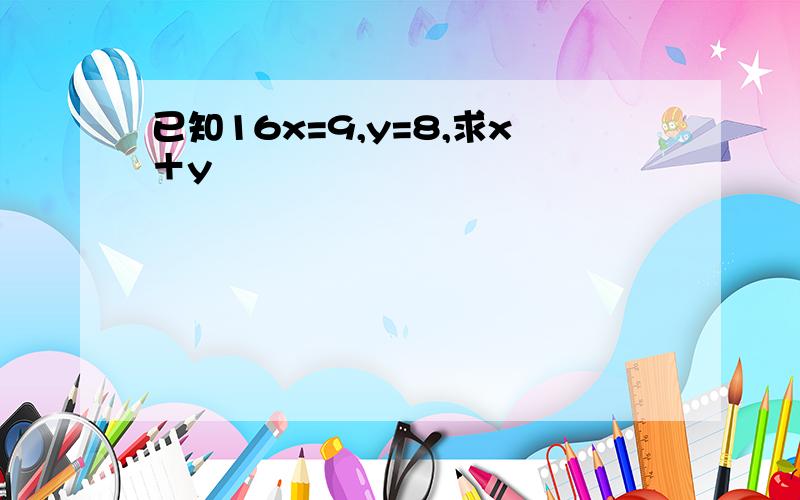 已知16x=9,y=8,求x＋y