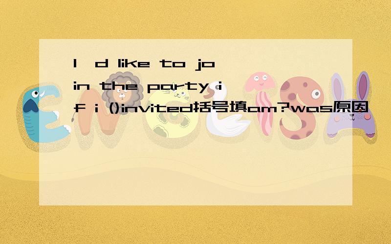 I'd like to join the party if i ()invited括号填am?was原因