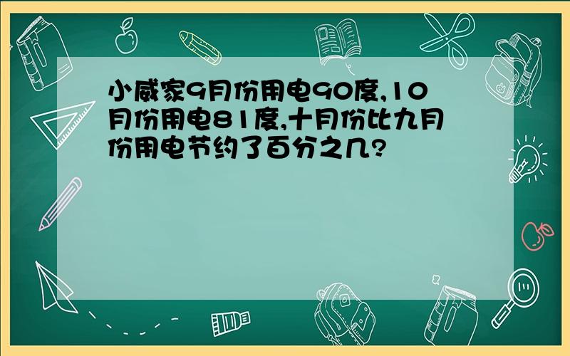 小威家9月份用电90度,10月份用电81度,十月份比九月份用电节约了百分之几?