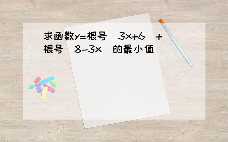 求函数y=根号（3x+6）+根号（8-3x）的最小值