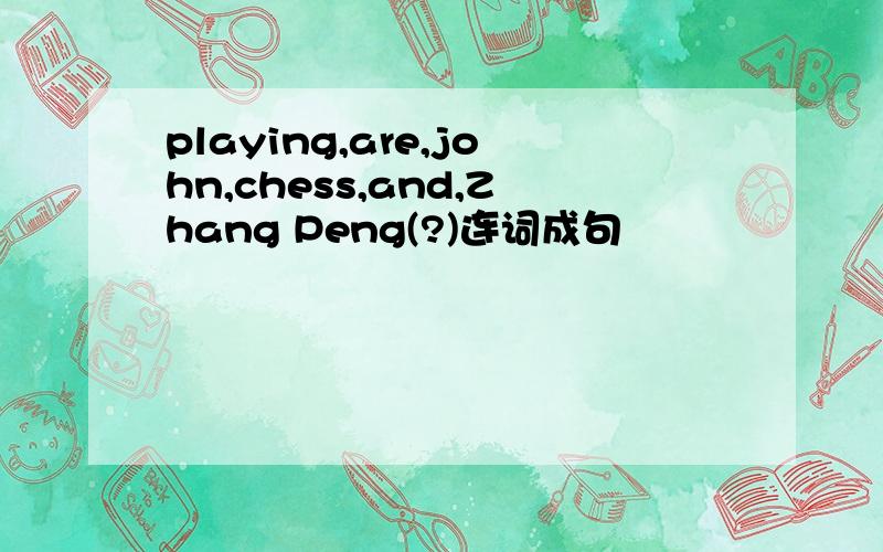 playing,are,john,chess,and,Zhang Peng(?)连词成句