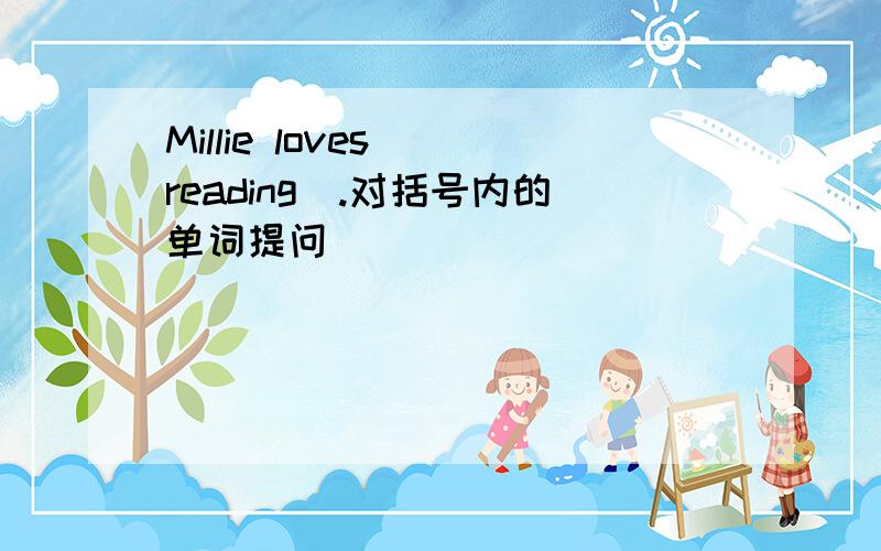 Millie loves (reading).对括号内的单词提问