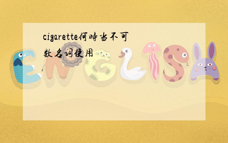 cigarette何时当不可数名词使用