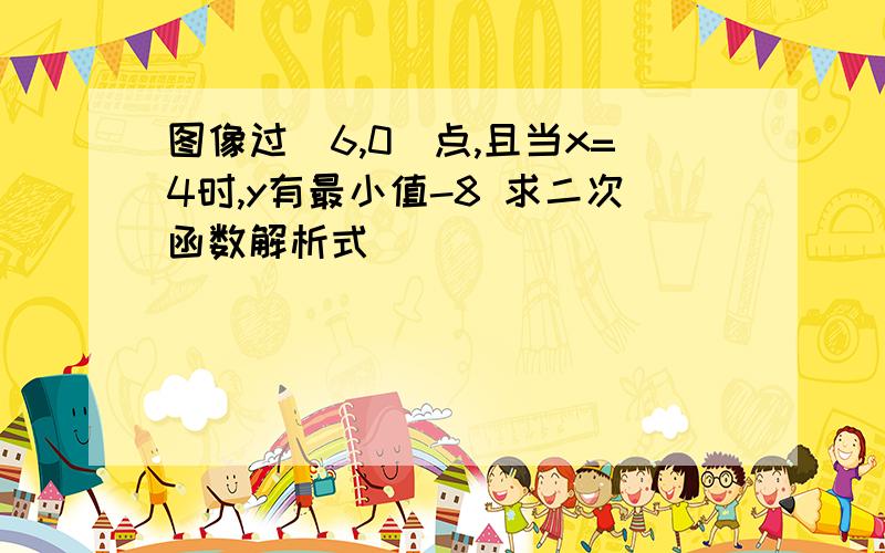 图像过（6,0）点,且当x=4时,y有最小值-8 求二次函数解析式