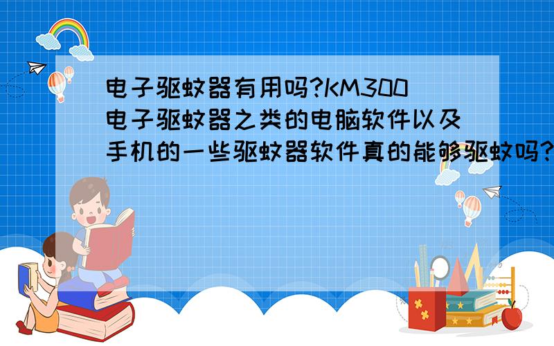 电子驱蚊器有用吗?KM300电子驱蚊器之类的电脑软件以及手机的一些驱蚊器软件真的能够驱蚊吗?