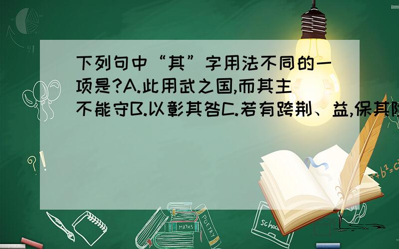 下列句中“其”字用法不同的一项是?A.此用武之国,而其主不能守B.以彰其咎C.若有跨荆、益,保其险阻D.安陵君其许寡人