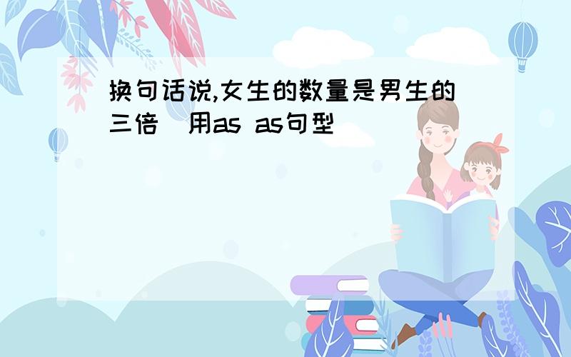 换句话说,女生的数量是男生的三倍（用as as句型）