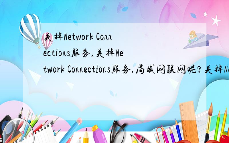 关掉Network Connections服务,关掉Network Connections服务,局域网联网呢?关掉Network Connections服务,会不会造成魔兽和星际不能联网呢?