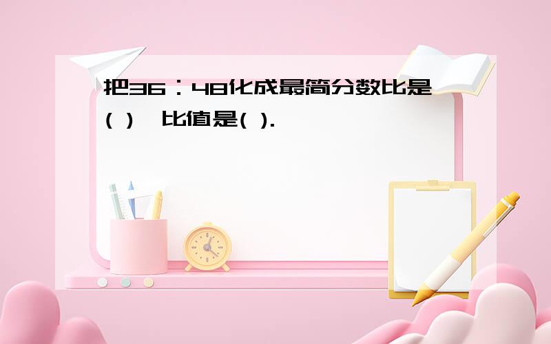 把36：48化成最简分数比是( ),比值是( ).