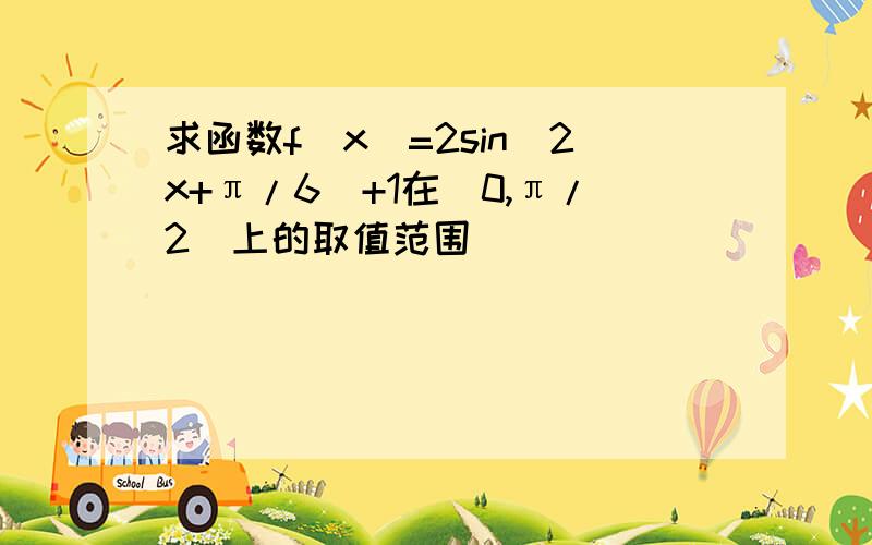 求函数f(x)=2sin(2x+π/6)+1在(0,π/2)上的取值范围