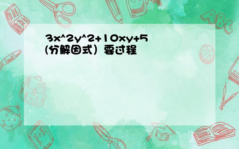 3x^2y^2+10xy+5(分解因式）要过程