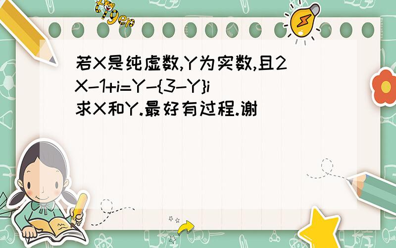 若X是纯虚数,Y为实数,且2X-1+i=Y-{3-Y}i求X和Y.最好有过程.谢