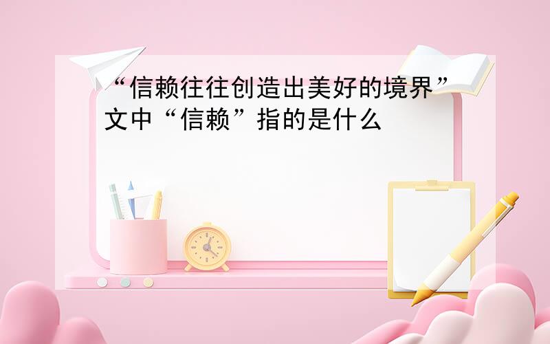 “信赖往往创造出美好的境界”文中“信赖”指的是什么