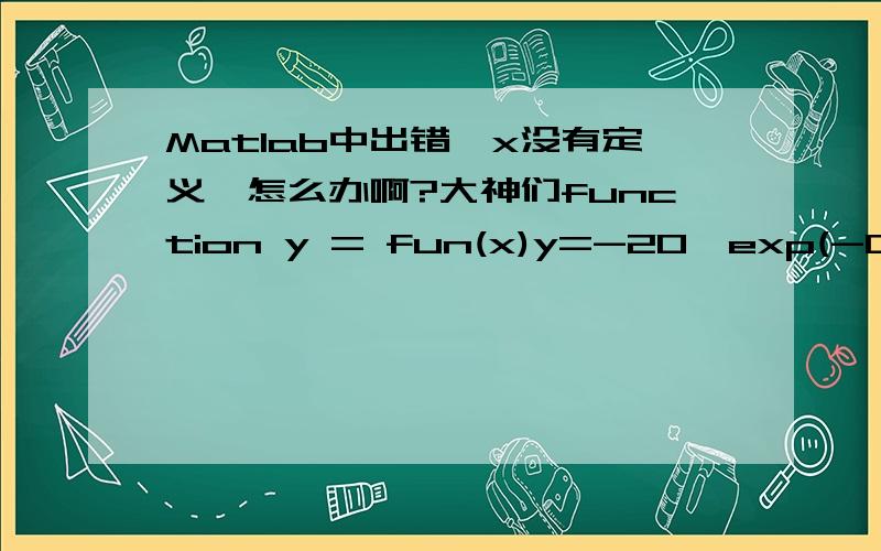 Matlab中出错,x没有定义,怎么办啊?大神们function y = fun(x)y=-20*exp(-0.2*sqrt((x(1)^2+x(2)^2)/2))-exp((cos(2*pi*x(1))+cos(2*pi*x(2)))/2)+20+2.71289;